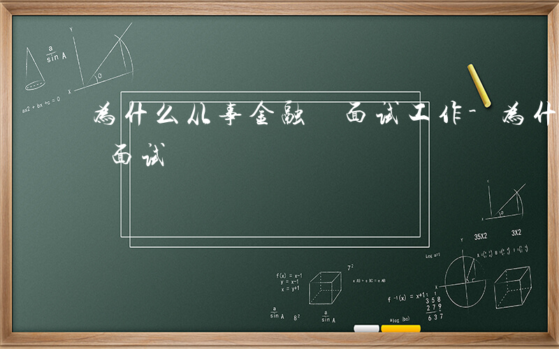 为什么从事金融 面试工作-为什么从事金融 面试